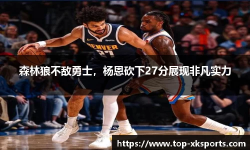 森林狼不敌勇士，杨恩砍下27分展现非凡实力