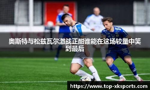 奥斯特与松兹瓦尔激战正酣谁能在这场较量中笑到最后
